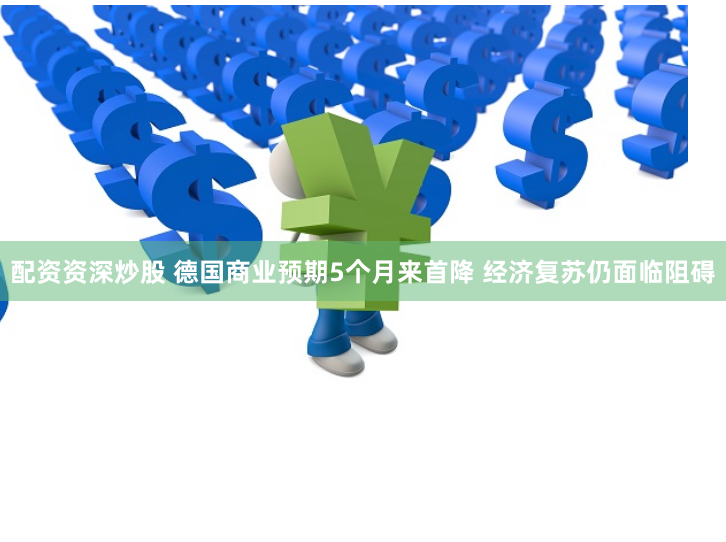 配资资深炒股 德国商业预期5个月来首降 经济复苏仍面临阻碍