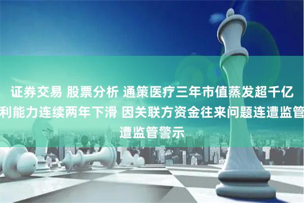 证券交易 股票分析 通策医疗三年市值蒸发超千亿、盈利能力连续两年下滑 因关联方资金往来问题连遭监管警示