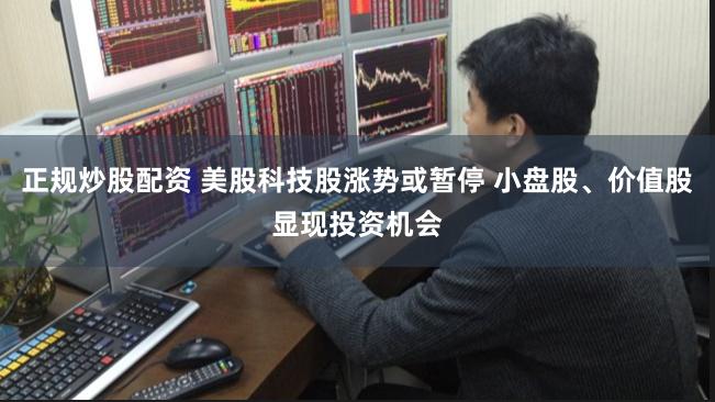 正规炒股配资 美股科技股涨势或暂停 小盘股、价值股显现投资机会