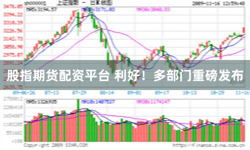 股指期货配资平台 利好！多部门重磅发布