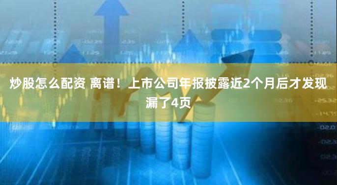 炒股怎么配资 离谱！上市公司年报披露近2个月后才发现漏了4页