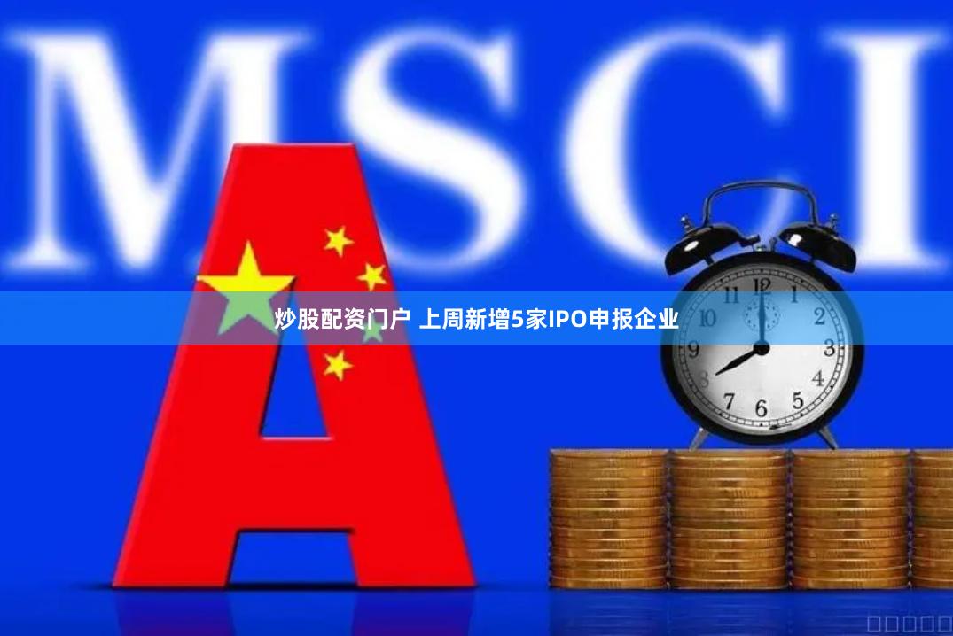 炒股配资门户 上周新增5家IPO申报企业