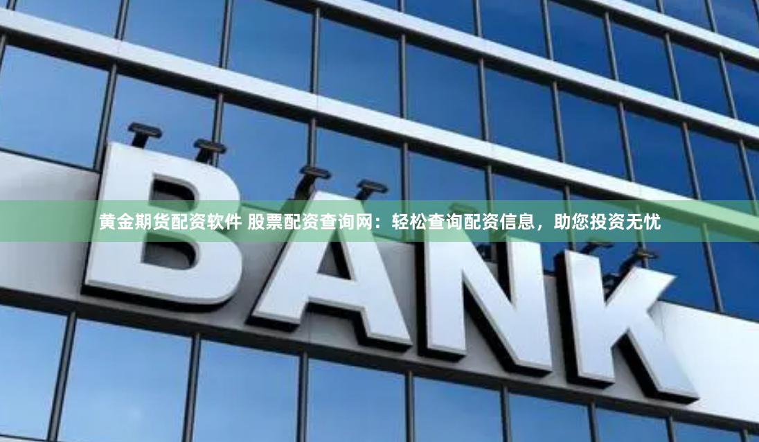 黄金期货配资软件 股票配资查询网：轻松查询配资信息，助您投资无忧