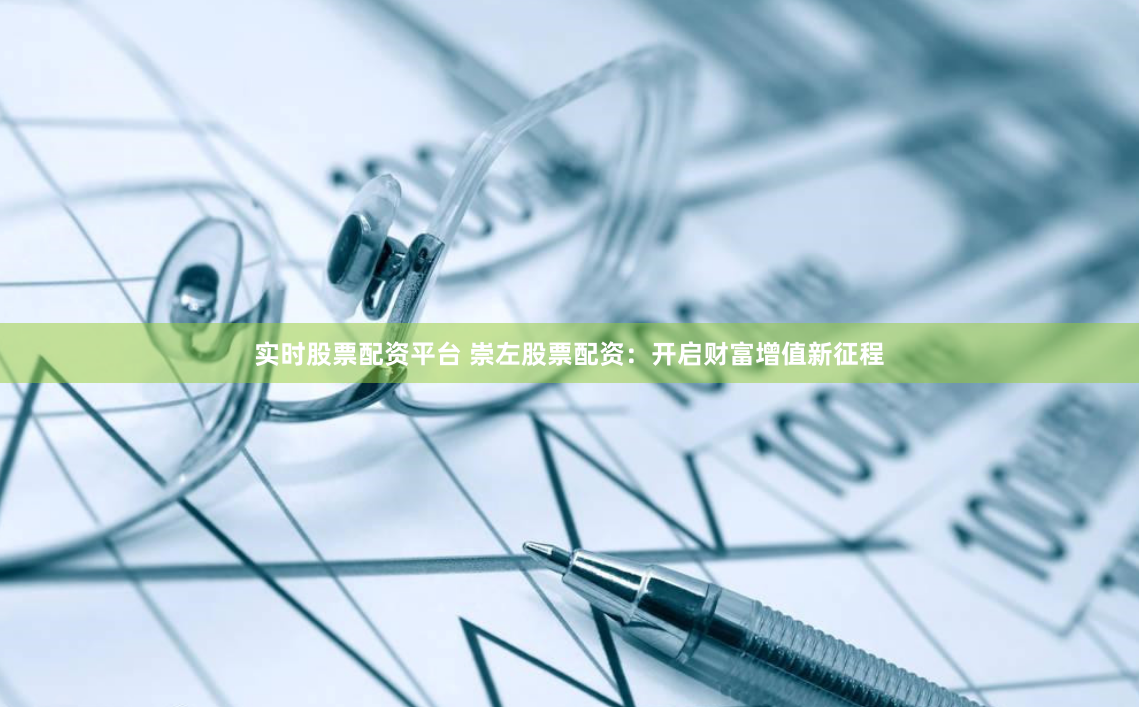 实时股票配资平台 崇左股票配资：开启财富增值新征程