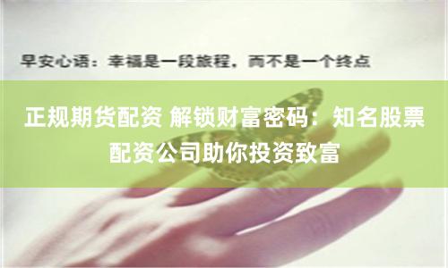 正规期货配资 解锁财富密码：知名股票配资公司助你投资致富
