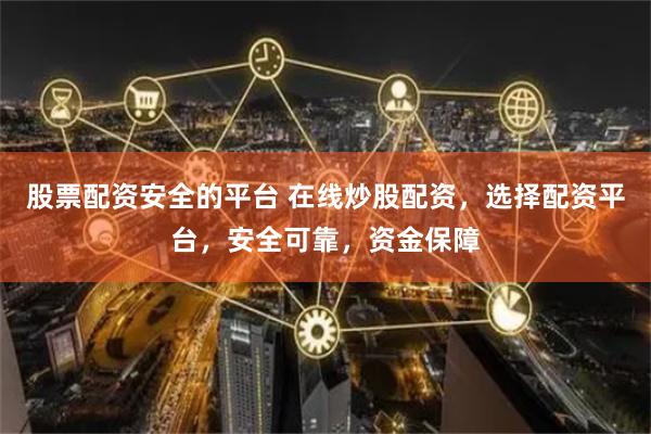 股票配资安全的平台 在线炒股配资，选择配资平台，安全可靠，资金保障