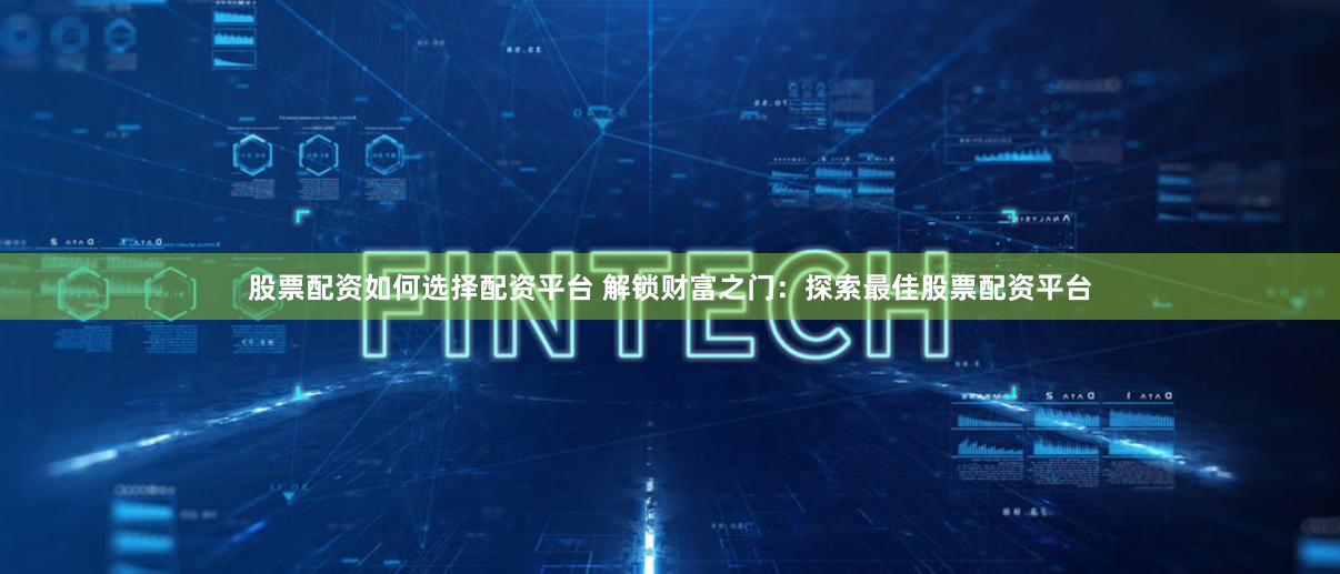 股票配资如何选择配资平台 解锁财富之门：探索最佳股票配资平台