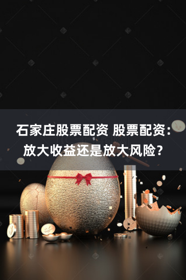 石家庄股票配资 股票配资：放大收益还是放大风险？