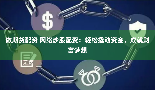 做期货配资 网络炒股配资：轻松撬动资金，成就财富梦想