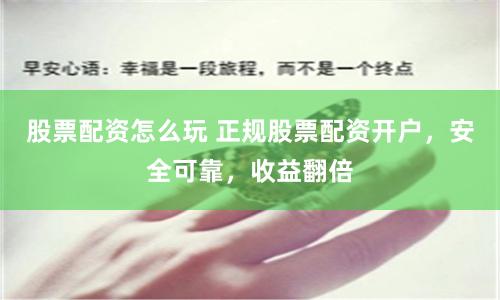 股票配资怎么玩 正规股票配资开户，安全可靠，收益翻倍