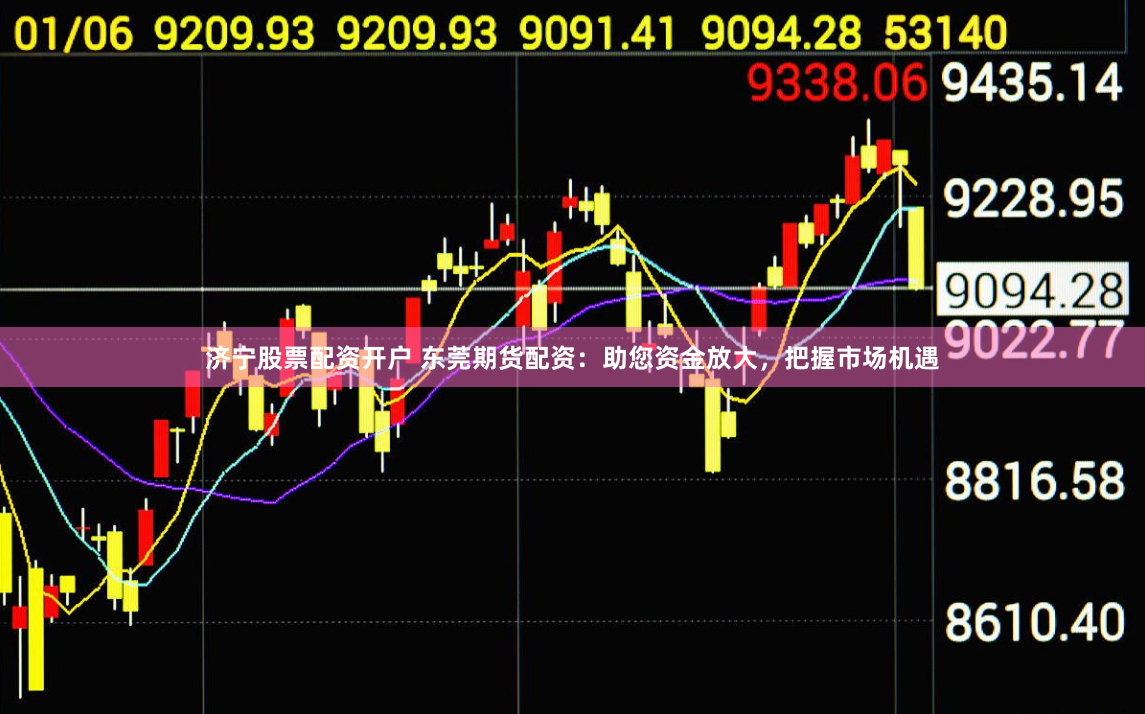 济宁股票配资开户 东莞期货配资：助您资金放大，把握市场机遇