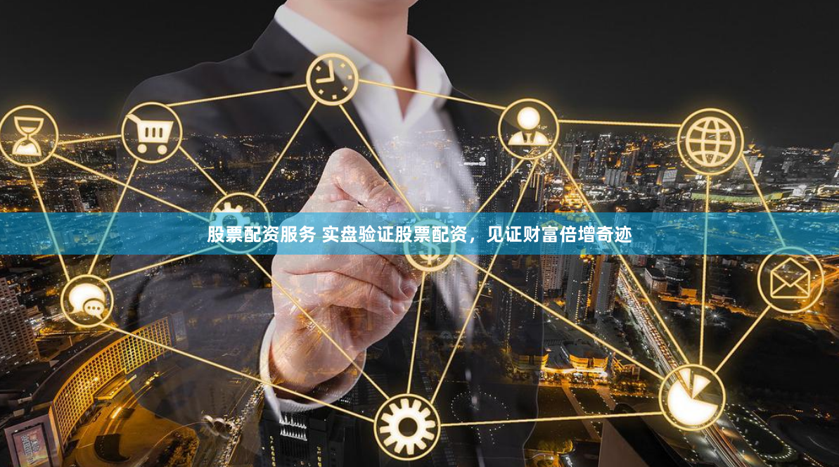 股票配资服务 实盘验证股票配资，见证财富倍增奇迹
