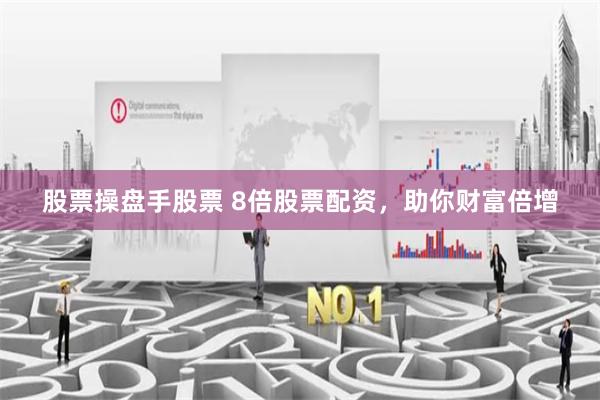 股票操盘手股票 8倍股票配资，助你财富倍增