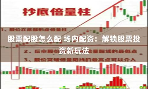 股票配股怎么配 场内配资：解锁股票投资新玩法