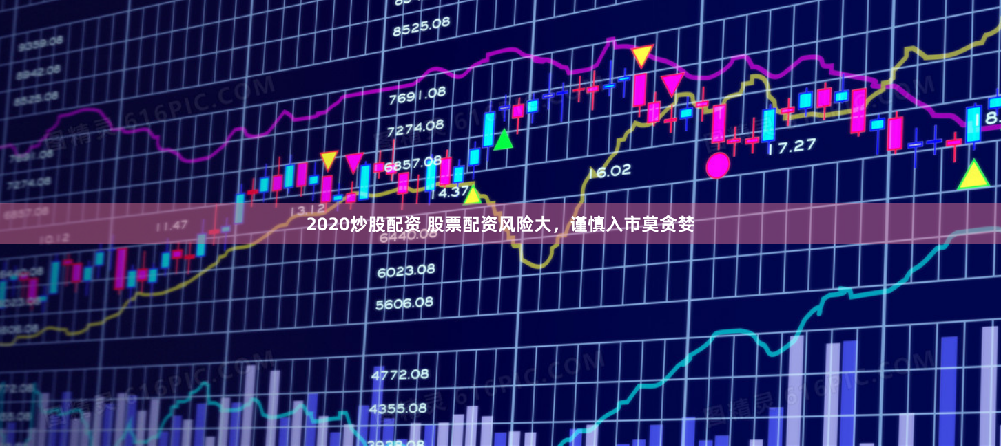 2020炒股配资 股票配资风险大，谨慎入市莫贪婪