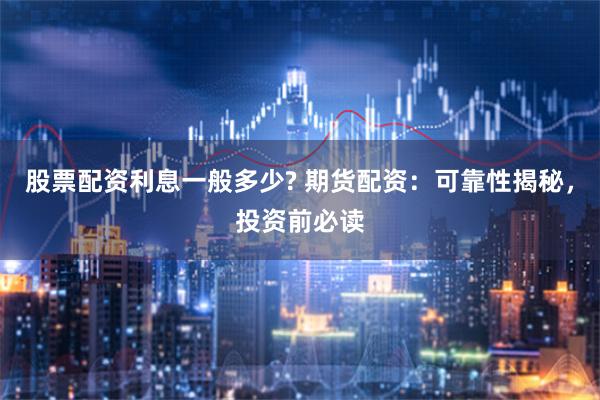 股票配资利息一般多少? 期货配资：可靠性揭秘，投资前必读