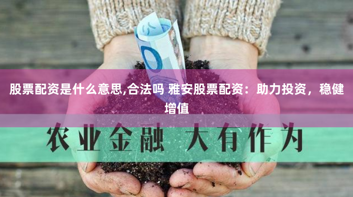 股票配资是什么意思,合法吗 雅安股票配资：助力投资，稳健增值