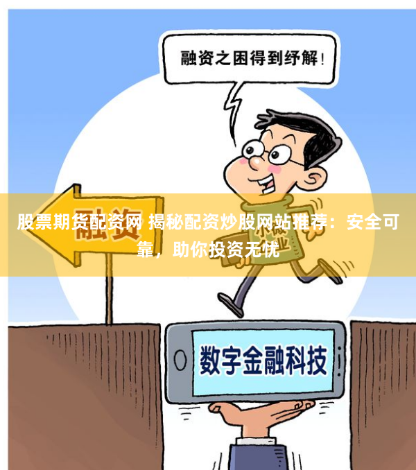 股票期货配资网 揭秘配资炒股网站推荐：安全可靠，助你投资无忧
