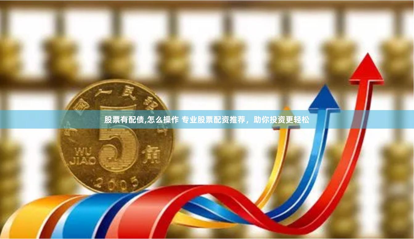 股票有配债,怎么操作 专业股票配资推荐，助你投资更轻松