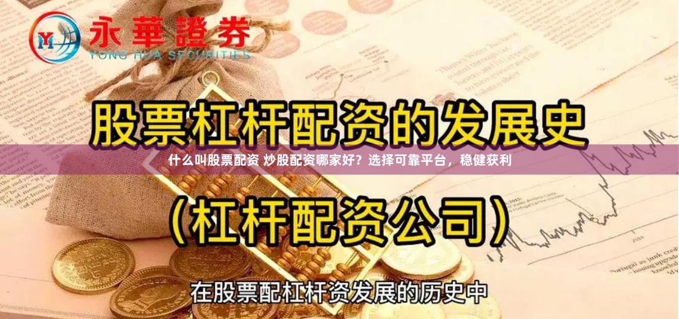 什么叫股票配资 炒股配资哪家好？选择可靠平台，稳健获利