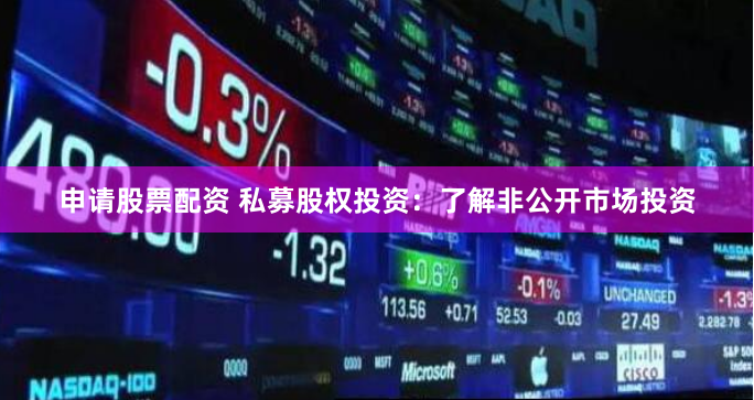 申请股票配资 私募股权投资：了解非公开市场投资
