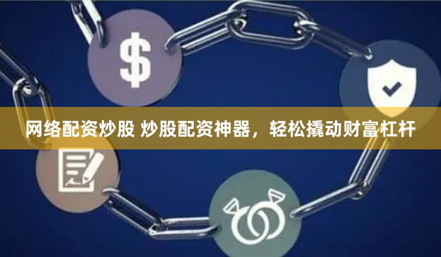 网络配资炒股 炒股配资神器，轻松撬动财富杠杆