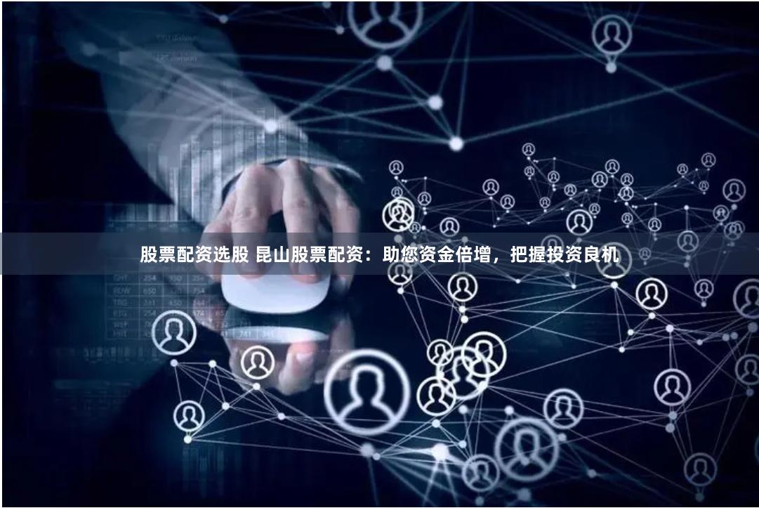 股票配资选股 昆山股票配资：助您资金倍增，把握投资良机