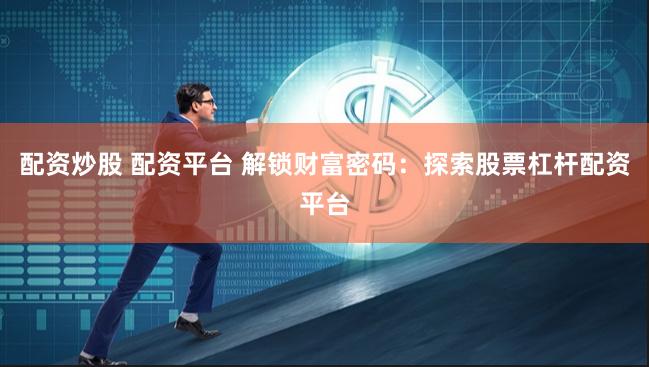 配资炒股 配资平台 解锁财富密码：探索股票杠杆配资平台