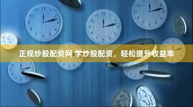 正规炒股配资网 学炒股配资，轻松提升收益率