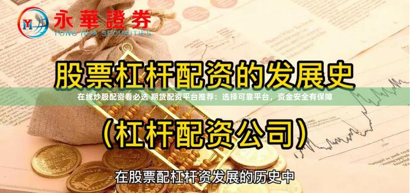 在线炒股配资看必选 期货配资平台推荐：选择可靠平台，资金安全有保障