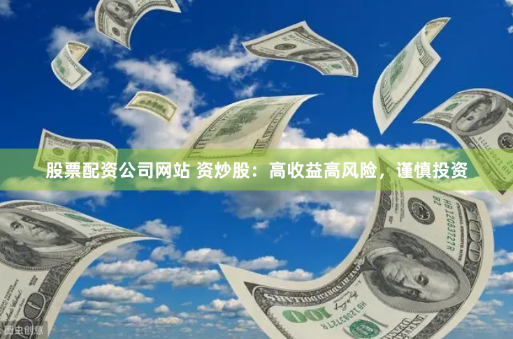 股票配资公司网站 资炒股：高收益高风险，谨慎投资