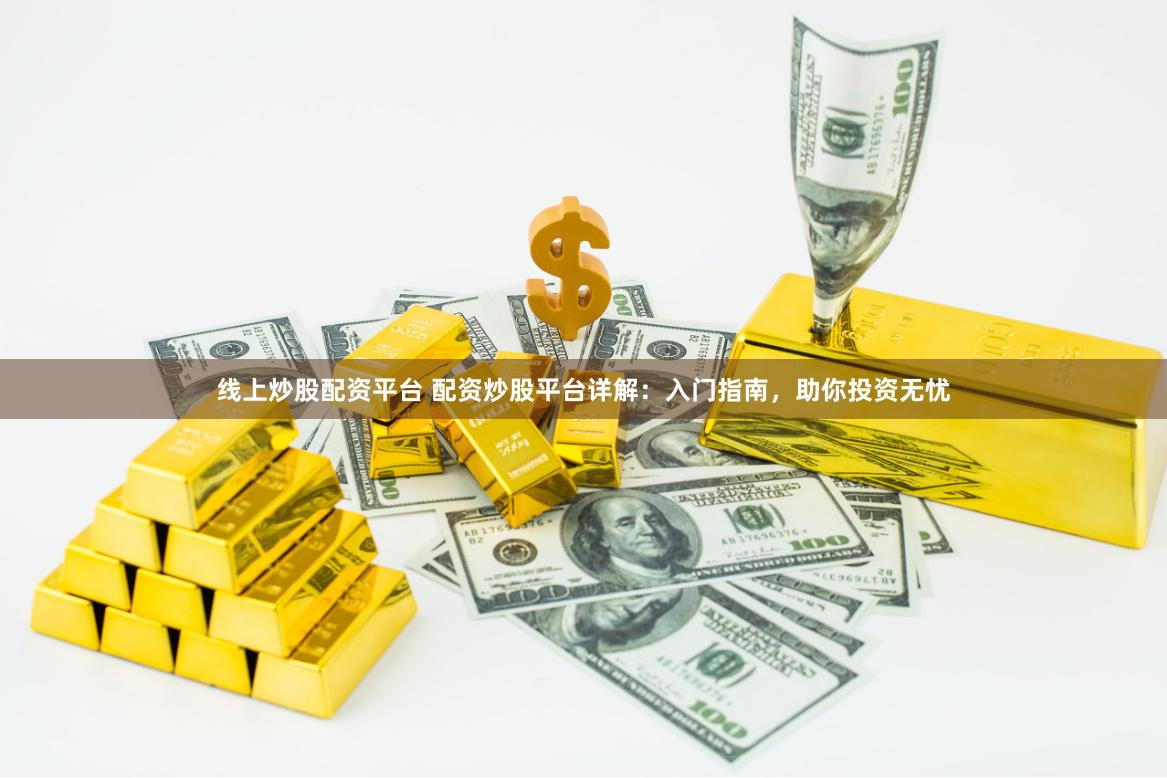 线上炒股配资平台 配资炒股平台详解:入门指南,助你投资无忧