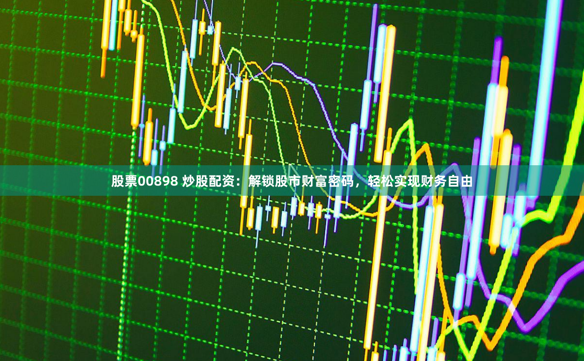 股票00898 炒股配资：解锁股市财富密码，轻松实现财务自由