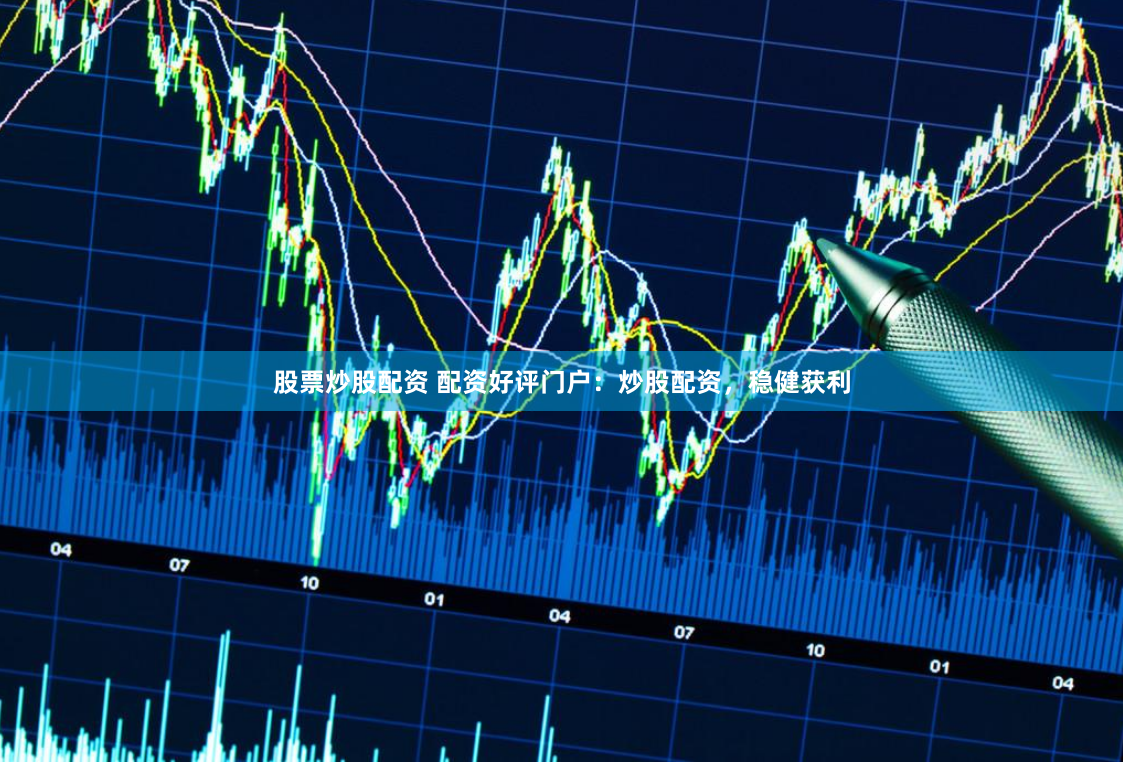 股票炒股配资 配资好评门户:炒股配资,稳健获利