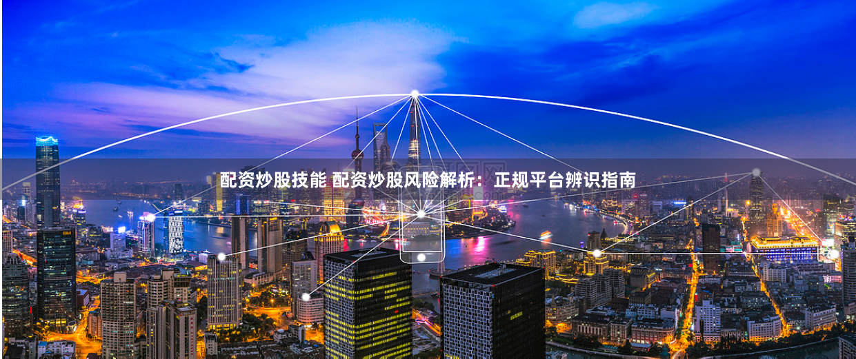 配资炒股技能 配资炒股风险解析:正规平台辨识指南