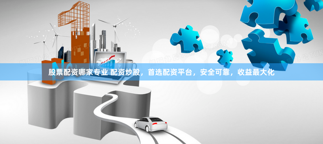 股票配资哪家专业 配资炒股，首选配资平台，安全可靠，收益最大化