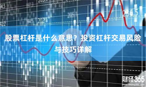 股票杠杆是什么意思？投资杠杆交易风险与技巧详解