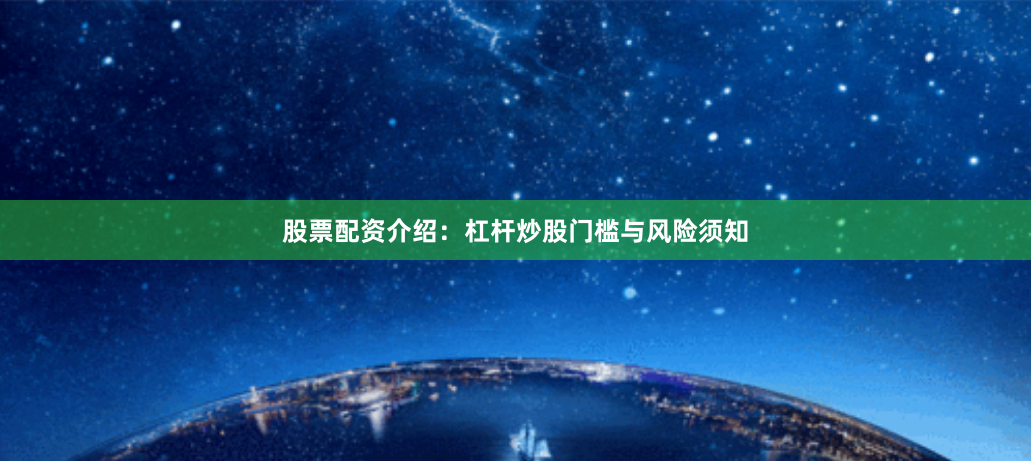 股票配资介绍：杠杆炒股门槛与风险须知