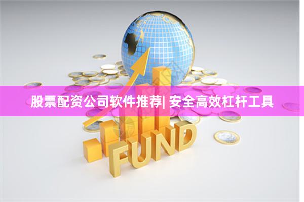 股票配资公司软件推荐| 安全高效杠杆工具