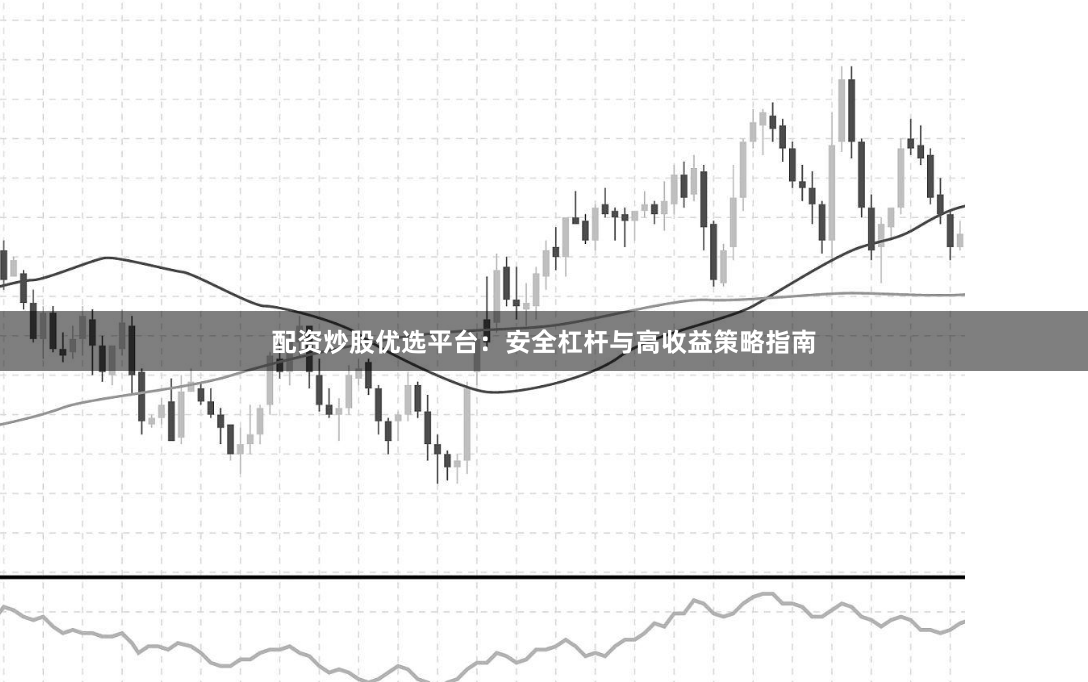 配资炒股优选平台：安全杠杆与高收益策略指南