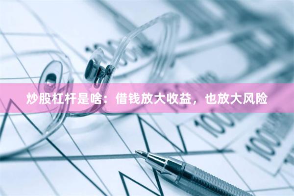 炒股杠杆是啥：借钱放大收益，也放大风险
