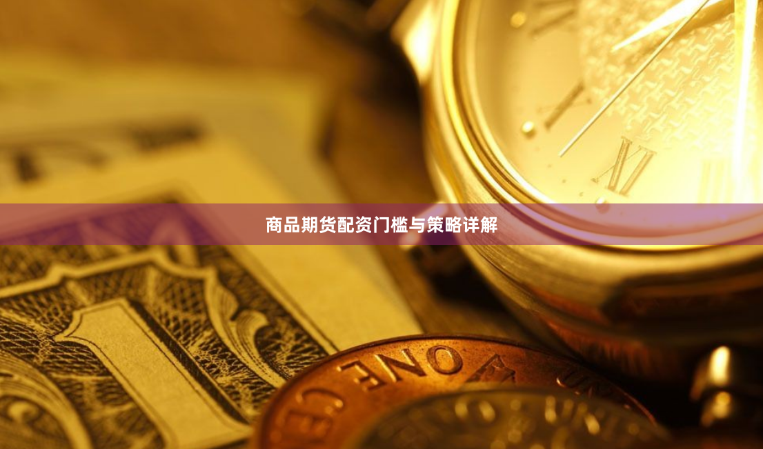 商品期货配资门槛与策略详解