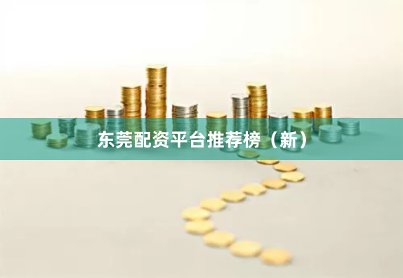 东莞配资平台推荐榜（新）
