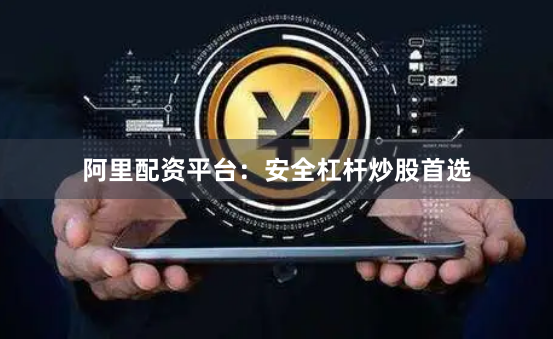 阿里配资平台：安全杠杆炒股首选