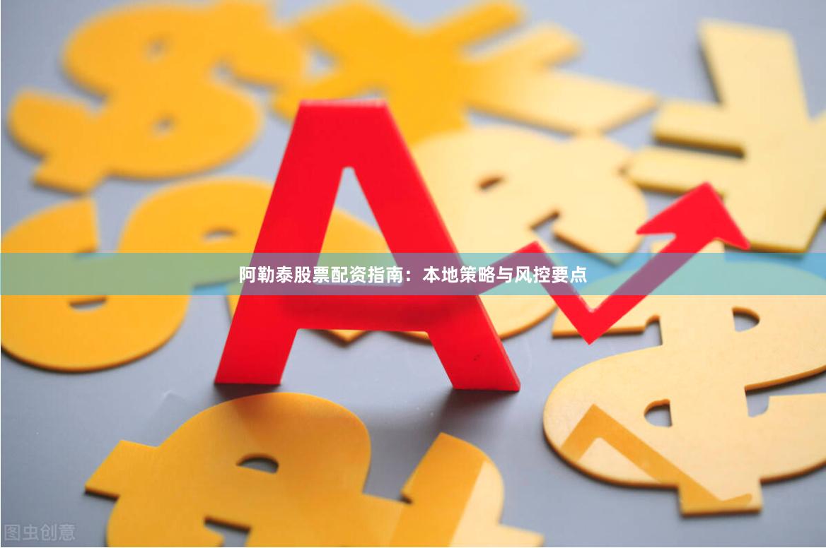 阿勒泰股票配资指南：本地策略与风控要点