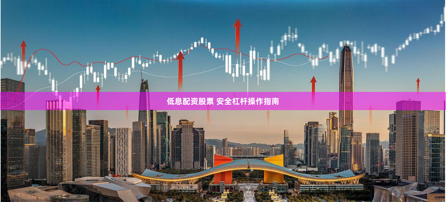 低息配资股票 安全杠杆操作指南