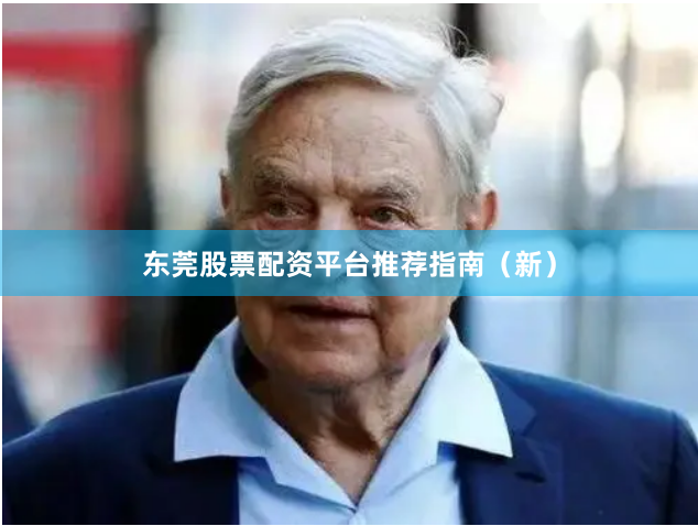 东莞股票配资平台推荐指南（新）