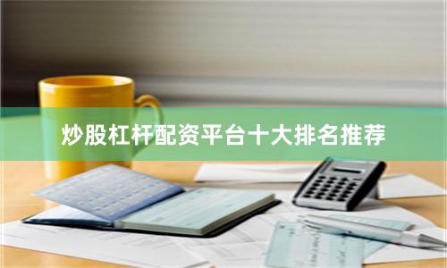 炒股杠杆配资平台十大排名推荐