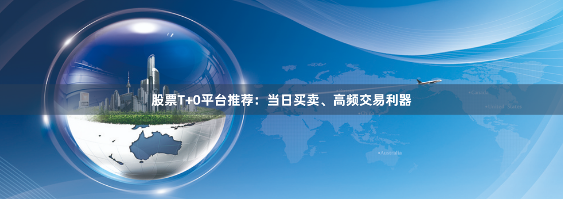 股票T+0平台推荐：当日买卖、高频交易利器