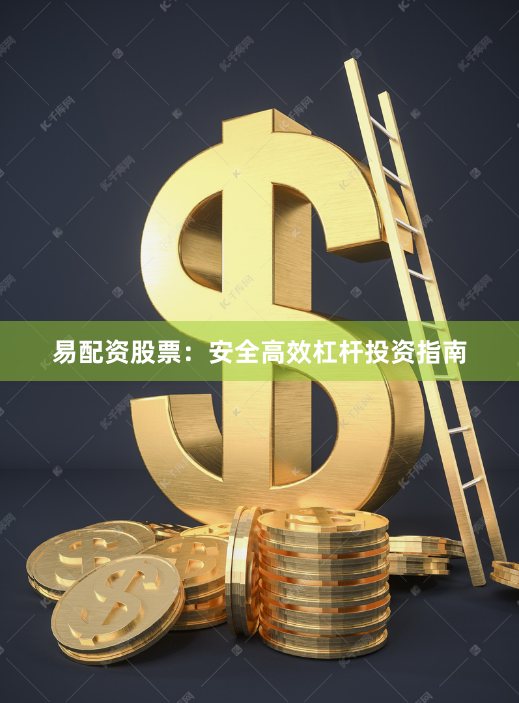 易配资股票:安全高效杠杆投资指南
